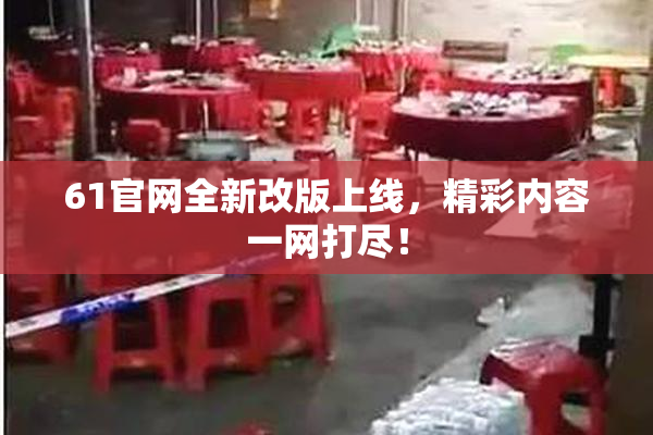 61官网全新改版上线，精彩内容一网打尽！