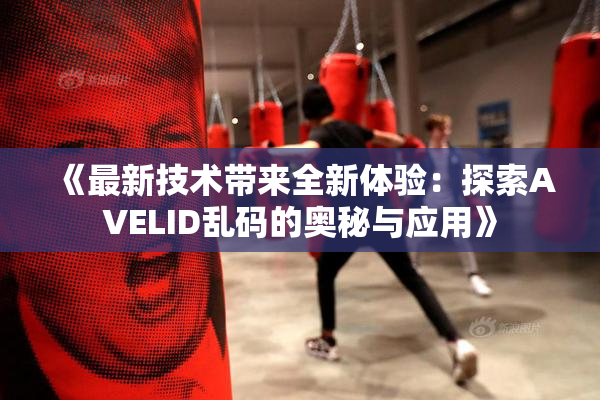 《最新技术带来全新体验：探索AVELID乱码的奥秘与应用》
