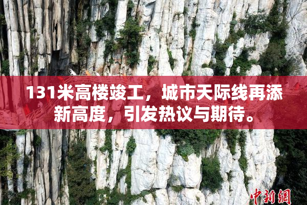 131米高楼竣工，城市天际线再添新高度，引发热议与期待。