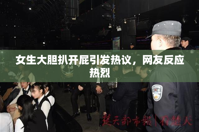 女生大胆扒开屁引发热议，网友反应热烈