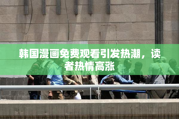 韩国漫画免费观看引发热潮，读者热情高涨