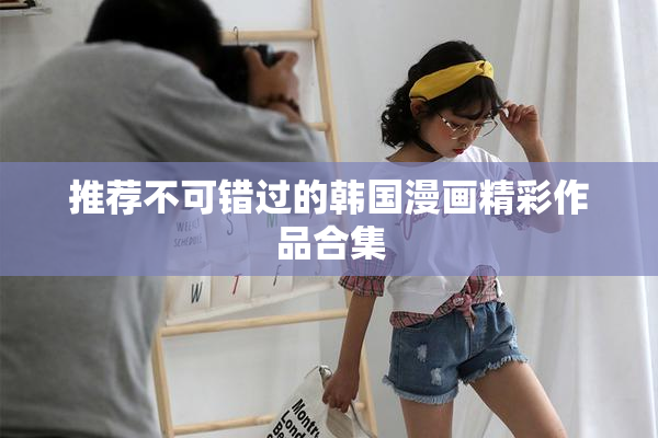 推荐不可错过的韩国漫画精彩作品合集