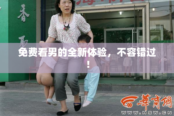 免费看男的全新体验，不容错过！