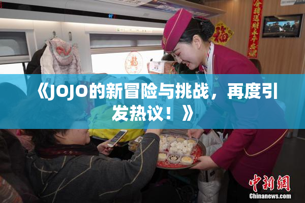 《JOJO的新冒险与挑战，再度引发热议！》