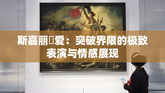 斯嘉丽祼爱：突破界限的极致表演与情感展现