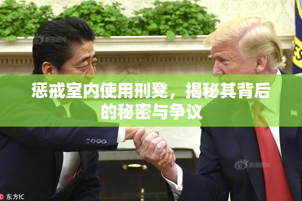 惩戒室内使用刑凳，揭秘其背后的秘密与争议
