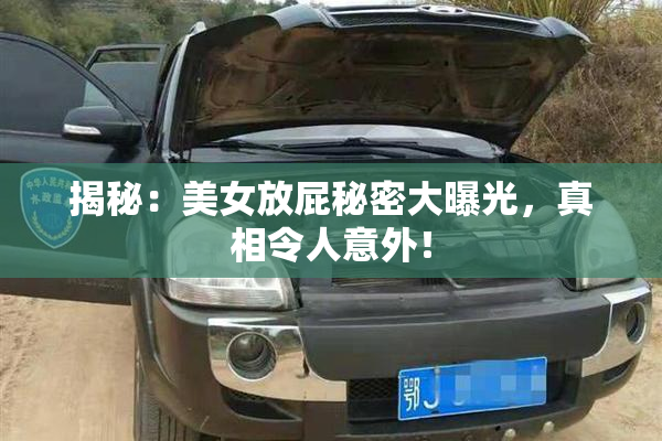 揭秘：美女放屁秘密大曝光，真相令人意外！