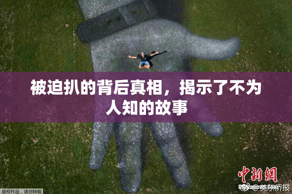 被迫扒的背后真相，揭示了不为人知的故事