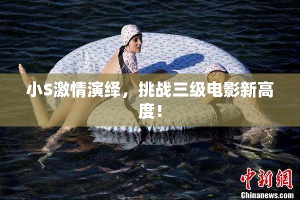 小S激情演绎，挑战三级电影新高度！