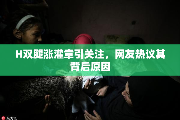 H双腿涨灌章引关注，网友热议其背后原因
