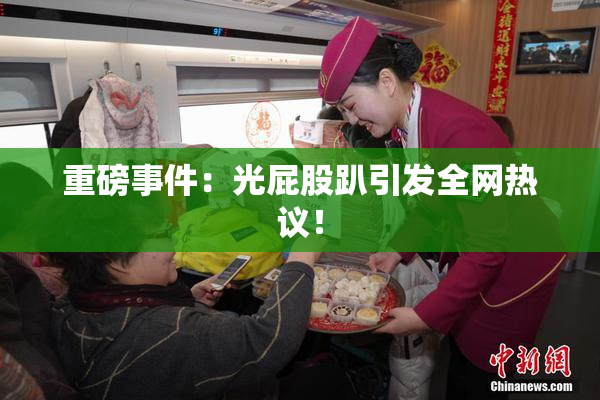 重磅事件：光屁股趴引发全网热议！