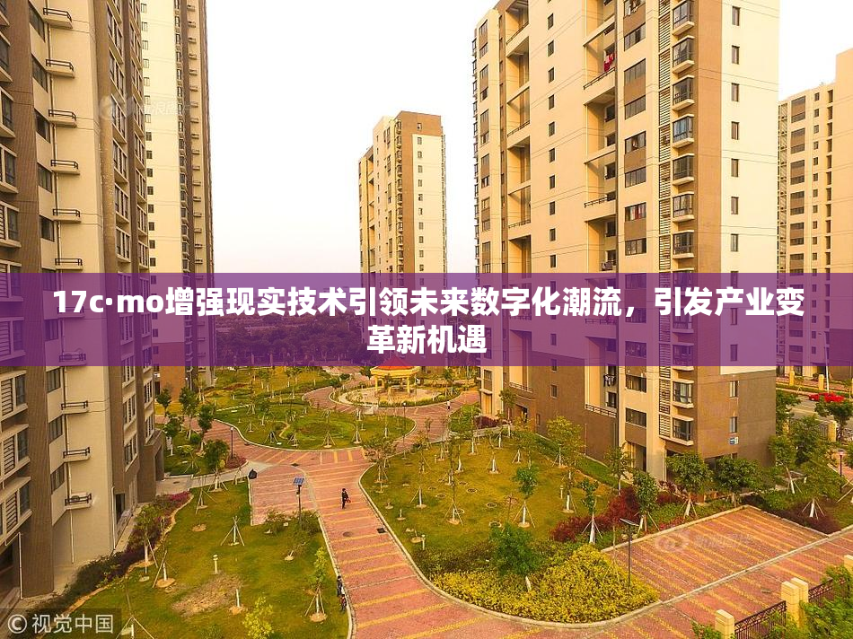 17c·mo增强现实技术引领未来数字化潮流，引发产业变革新机遇
