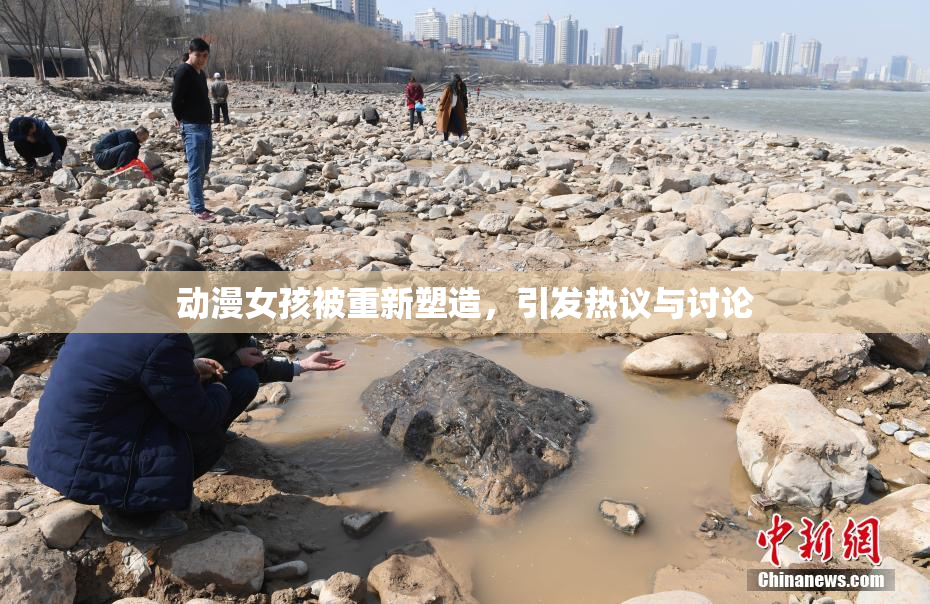 动漫女孩被重新塑造，引发热议与讨论