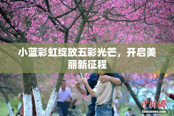 小蓝彩虹绽放五彩光芒，开启美丽新征程