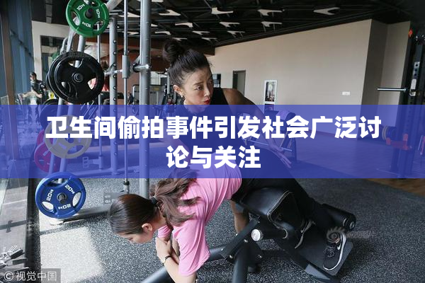 卫生间偷拍事件引发社会广泛讨论与关注