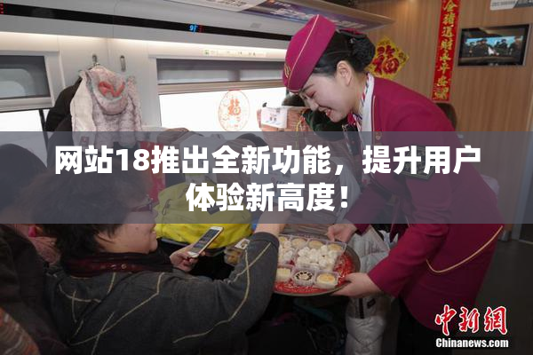 网站18推出全新功能，提升用户体验新高度！