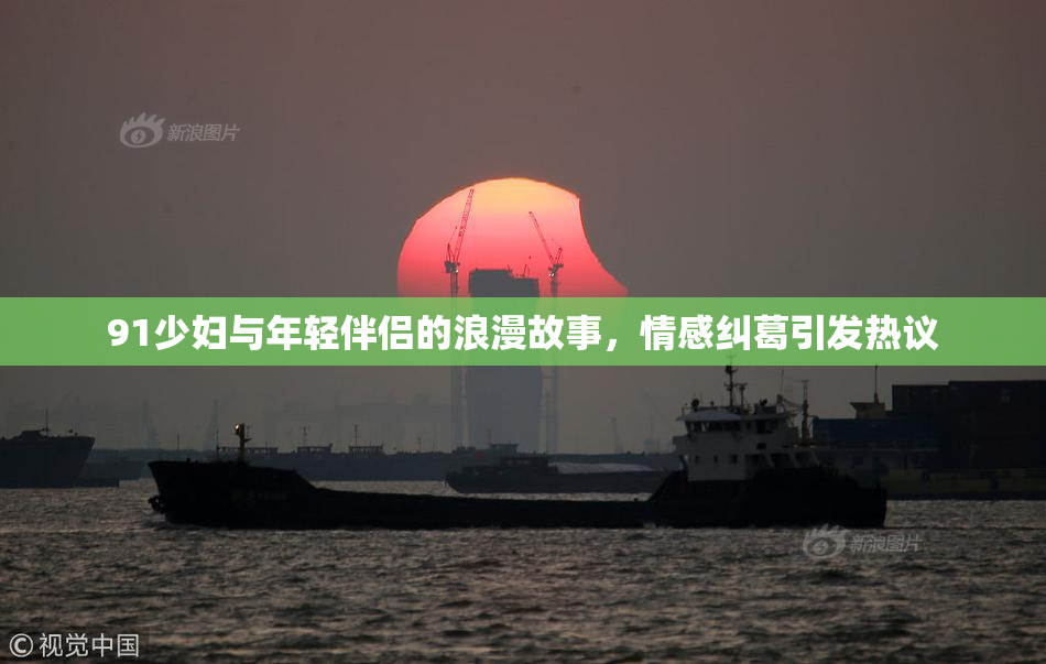 91少妇与年轻伴侣的浪漫故事，情感纠葛引发热议