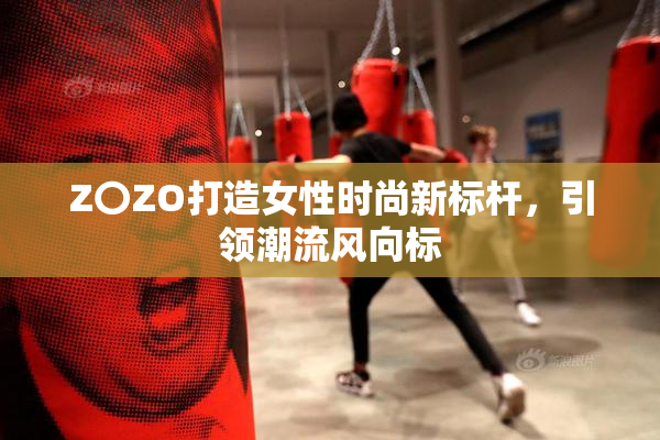 Z〇ZO打造女性时尚新标杆，引领潮流风向标