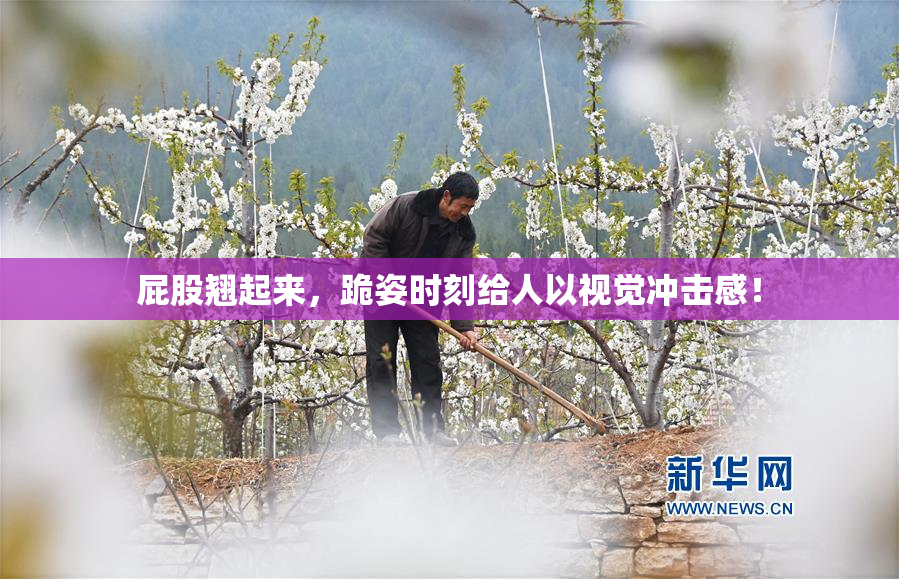 屁股翘起来，跪姿时刻给人以视觉冲击感！