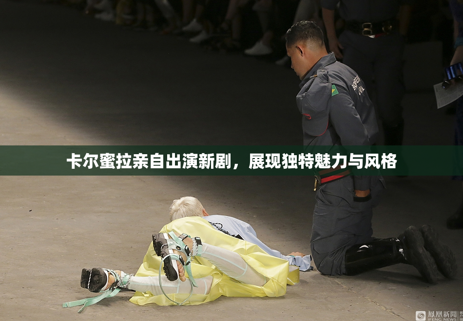 卡尔蜜拉亲自出演新剧，展现独特魅力与风格