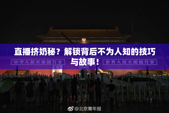 直播挤奶秘？解锁背后不为人知的技巧与故事！
