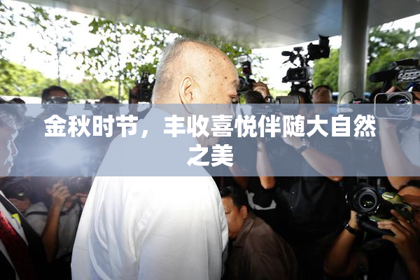 金秋时节，丰收喜悦伴随大自然之美