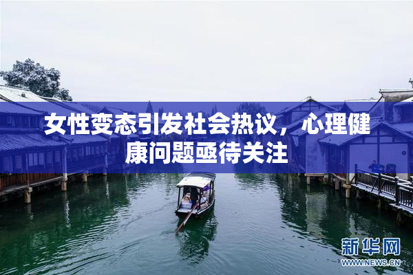 女性变态引发社会热议，心理健康问题亟待关注