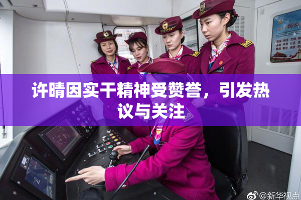 许晴因实干精神受赞誉，引发热议与关注
