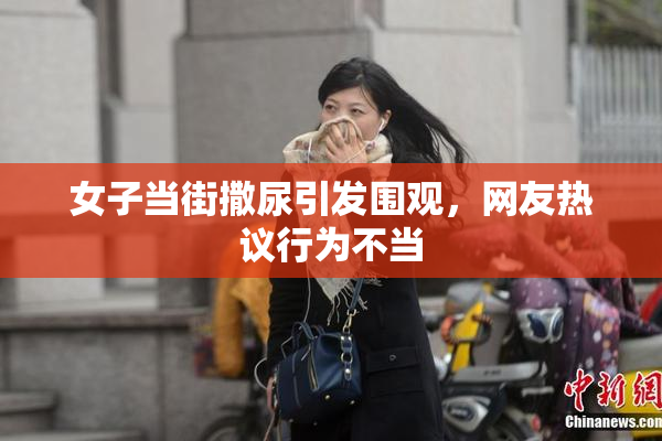 女子当街撒尿引发围观，网友热议行为不当