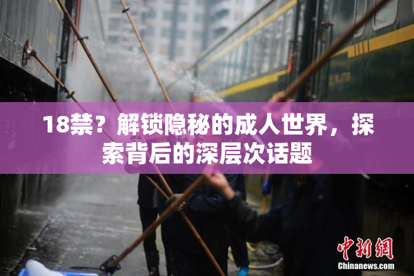 18禁？解锁隐秘的成人世界，探索背后的深层次话题