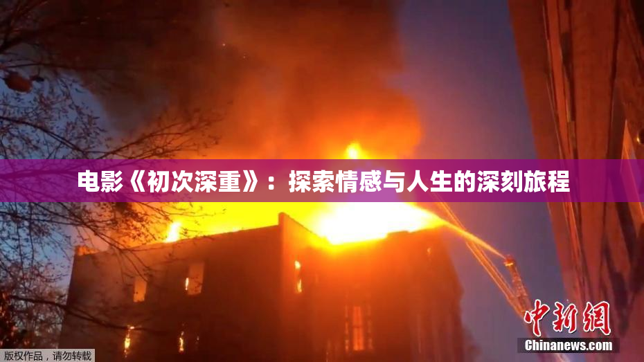 电影《初次深重》：探索情感与人生的深刻旅程