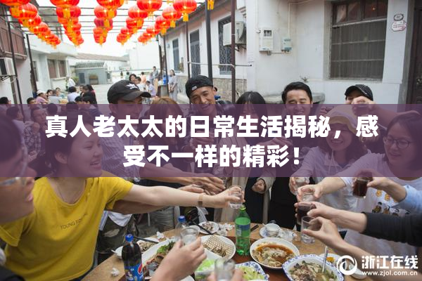 真人老太太的日常生活揭秘，感受不一样的精彩！