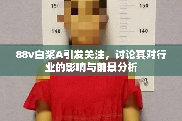 88v白浆A引发关注，讨论其对行业的影响与前景分析