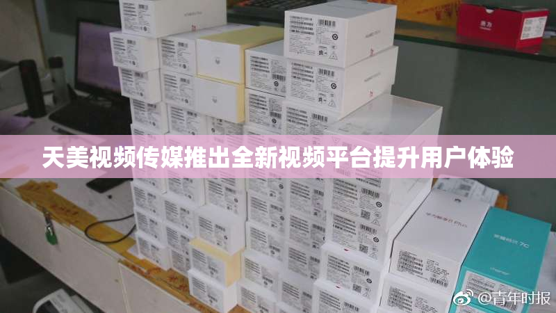 天美视频传媒推出全新视频平台提升用户体验