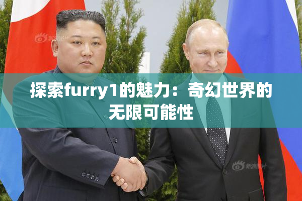 探索furry1的魅力：奇幻世界的无限可能性