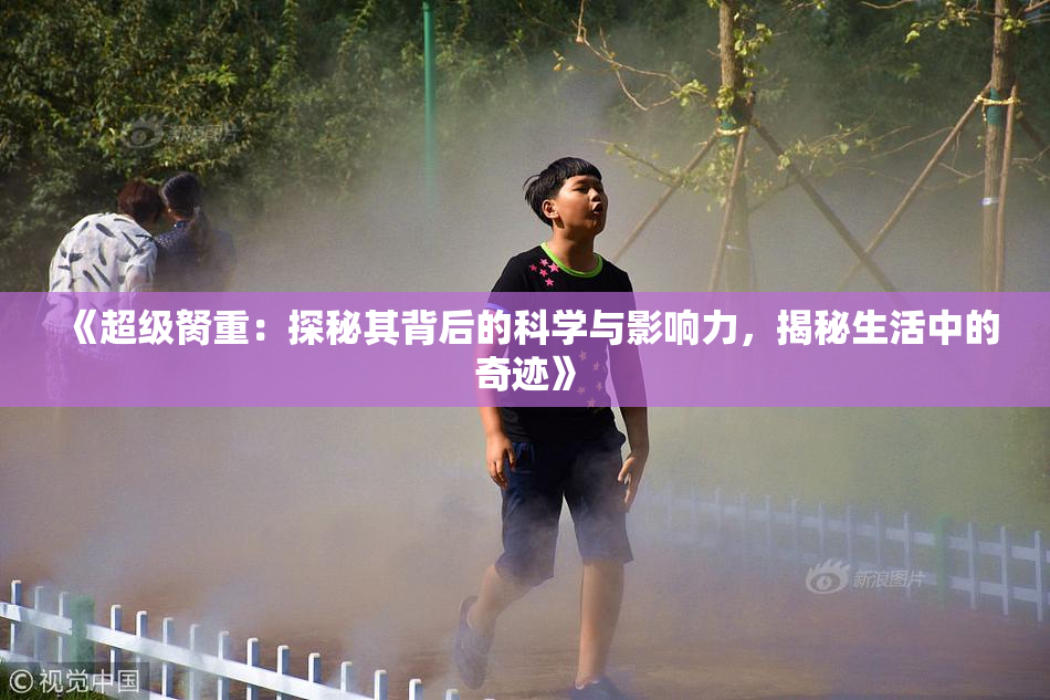 《超级胬重：探秘其背后的科学与影响力，揭秘生活中的奇迹》