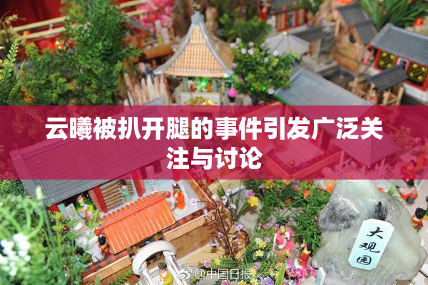 云曦被扒开腿的事件引发广泛关注与讨论