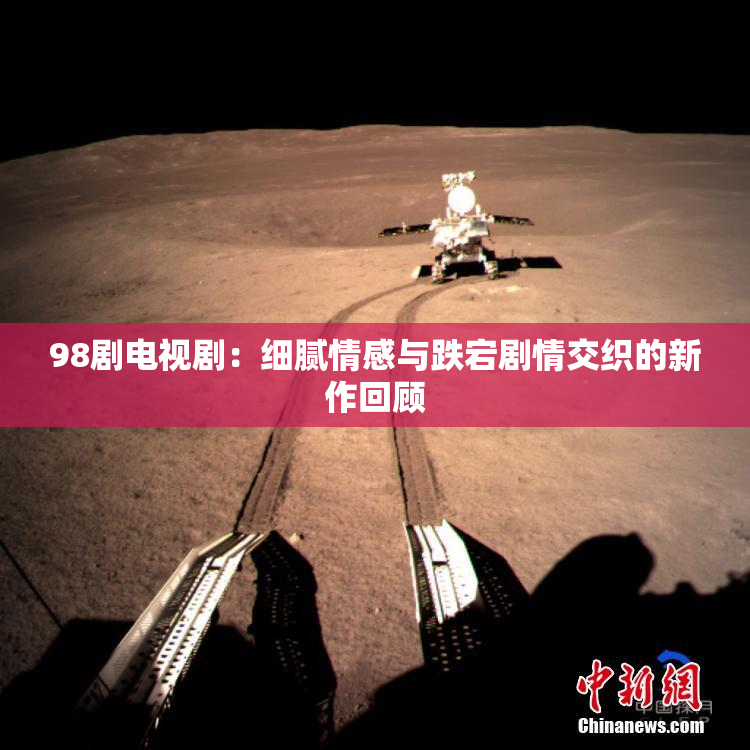 98剧电视剧：细腻情感与跌宕剧情交织的新作回顾