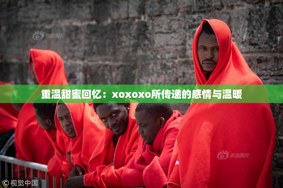 重温甜蜜回忆：xoxoxo所传递的感情与温暖