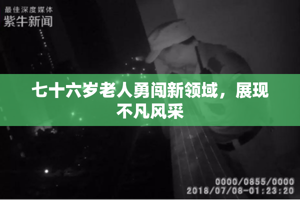 七十六岁老人勇闯新领域，展现不凡风采