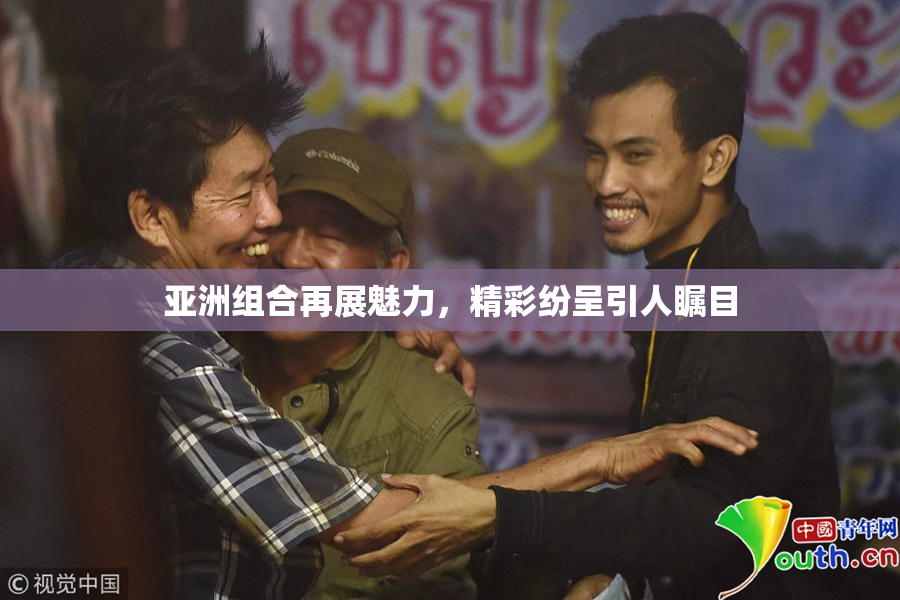 亚洲组合再展魅力，精彩纷呈引人瞩目