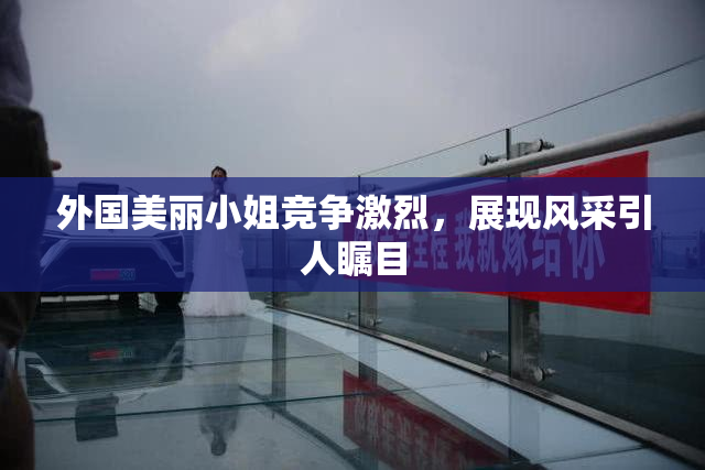 外国美丽小姐竞争激烈，展现风采引人瞩目