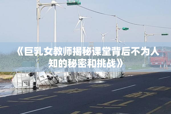 《巨乳女教师揭秘课堂背后不为人知的秘密和挑战》