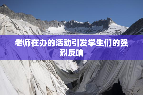 老师在办的活动引发学生们的强烈反响