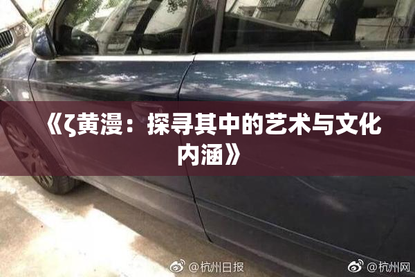 《ζ黄漫：探寻其中的艺术与文化内涵》