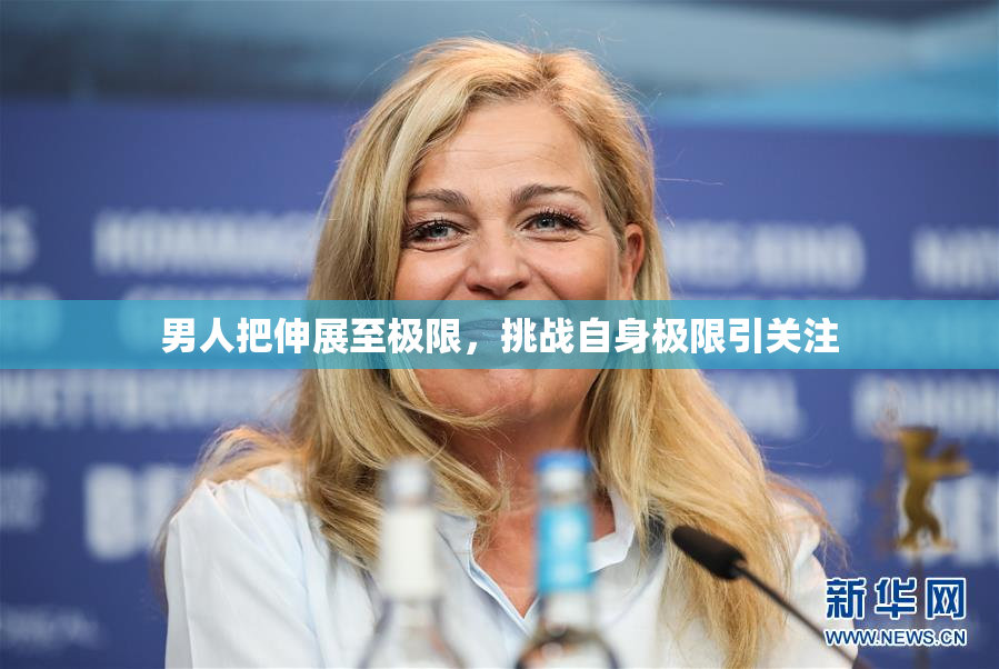 男人把伸展至极限，挑战自身极限引关注
