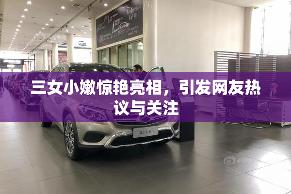 三女小嫩惊艳亮相，引发网友热议与关注