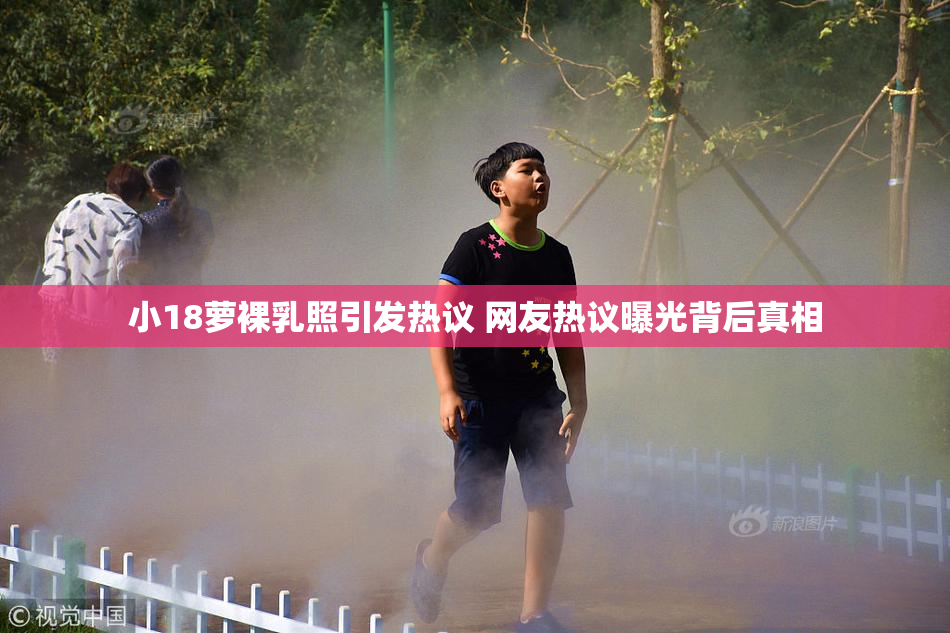 小18萝裸乳照引发热议 网友热议曝光背后真相