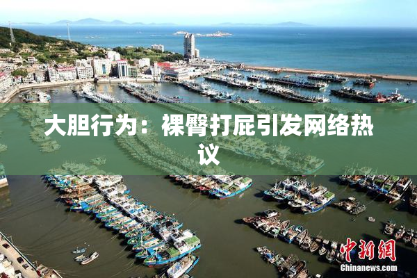 大胆行为：裸臀打屁引发网络热议