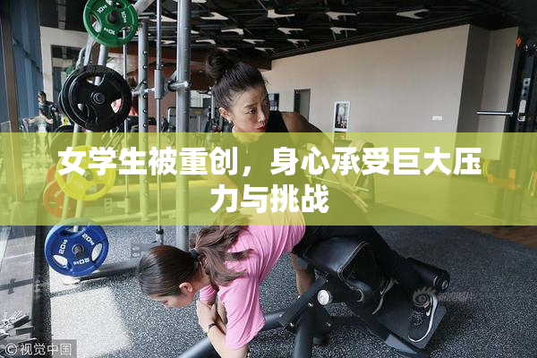 女学生被重创，身心承受巨大压力与挑战
